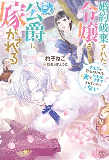 婚約破棄された令嬢は変人公爵に嫁がされる 王太子が迎えにきたけど、夫がかわゆすぎてそれどころじゃない【特典SS付】