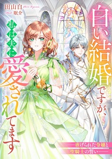 白い結婚ですが、私は夫に愛されてます ――虐げられた令嬢と聖騎士の誓い――