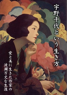 宇野千代という生き方 愛と美に生きた作家の波瀾万丈な生涯