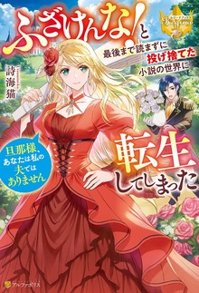 ふざけんな！ と最後まで読まずに投げ捨てた小説の世界に転生してしまった 旦那様、あなたは私の夫ではありません