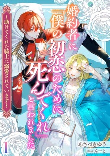 婚約者に「僕の初恋のために死んでくれ」と言われました～助けてくれた騎士に溺愛されています～（アマゾナイトノベルズ）