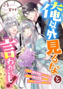 俺以外見るなと言われても！ 白薔薇の騎士団長（シスコン兄）と黒薔薇の騎士団長（求婚者）が決闘するそうです（私を巡って）
