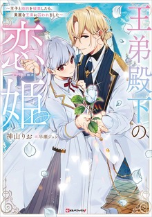 王弟殿下の恋姫 ～王子と婚約を破棄したら、美麗な王弟に囚われました～