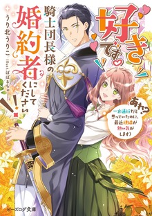 好きです。騎士団長様の婚約者にしてください!! （あれ？ 一方通行だと思っていたのに、最近視線が熱い気がします）【電子特典付き】