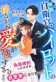 敏腕自衛官パイロットの揺るがぬ愛が強すぎる～偽装婚約したはずが、最愛妻になりました～