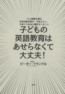 子どもの英語教育はあせらなくて大丈夫！：12カ国語を操る世界的数学者が、今伝えたい、子育てで本当に優先すべきこと
