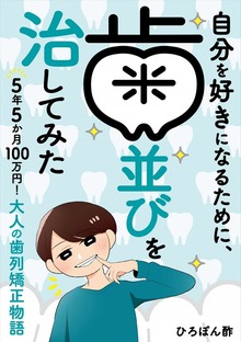 自分を好きになるために、歯並びを治してみた　～5年5か月100万円！大人の歯列矯正物語～