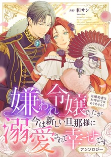 嫌われ令嬢でしたが今は新しい旦那様に溺愛されて幸せです～元婚約者はお呼びではありません！ アンソロジー
