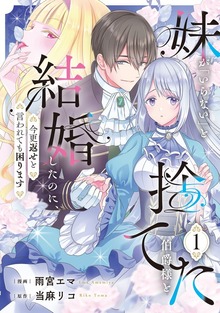妹が「いらない」と捨てた伯爵様と結婚したのに、今更返せと言われても困ります（レジーナCOMICS）