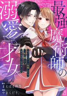 最強魔術師の溺愛才女 ～元パートナーと復縁したら、二度と離してもらえなくなりました～（echo）