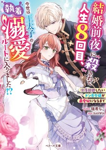 結婚前夜に殺されて人生８回目、今世は王太子の執着溺愛ルートに入りました！？～没落回避したいドン底令嬢が最愛妃になるまで～
