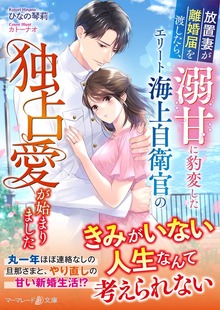 放置妻が離婚届を渡したら、溺甘に豹変したエリート海上自衛官の独占愛が始まりました