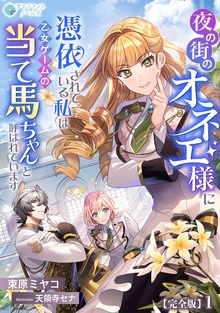 夜の街のオネエ様に憑依されている私は、乙女ゲームの当て馬ちゃんと呼ばれています【完全版】（アマゾナイトノベルズ）