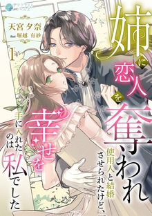 姉に恋人を奪われ使用人と結婚させられたけど、幸せを手に入れたのは私でした（アマゾナイトノベルズ）