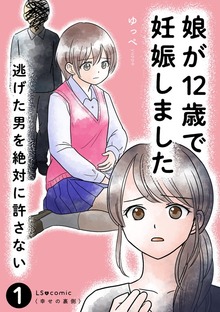 娘が12歳で妊娠しました 逃げた男を絶対に許さない（LScomic）