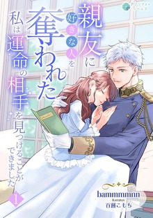 親友に好きな人を奪われた私は運命の相手を見つけることができました（アマゾナイトノベルズ）