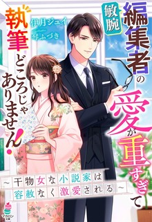 敏腕編集者の愛が重すぎて執筆どころじゃありません！～干物女な小説家は容赦なく激愛される～