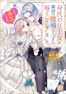 身代わり王女は隣国の魔導王子に嫁ぐことになりました。 えっ、本気ですか!?【特典SS付】