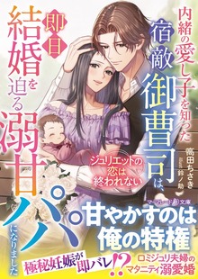 内緒の愛し子を知った宿敵御曹司は、即日結婚を迫る溺甘パパになりました～ジュリエットの恋は終われない～