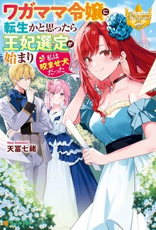ワガママ令嬢に転生かと思ったら王妃選定が始まり私は咬ませ犬だった（レジーナブックス）