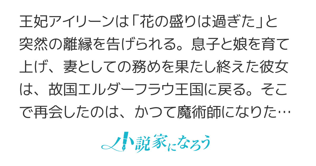 花の盛りは過ぎたからと、離縁された元王妃の幸福な末路